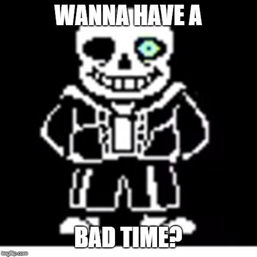 Sans | WANNA HAVE A BAD TIME? | image tagged in sans | made w/ Imgflip meme maker