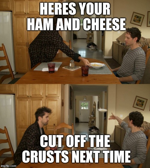 Plate toss | HERES YOUR HAM AND CHEESE; CUT OFF THE CRUSTS NEXT TIME | image tagged in plate toss | made w/ Imgflip meme maker