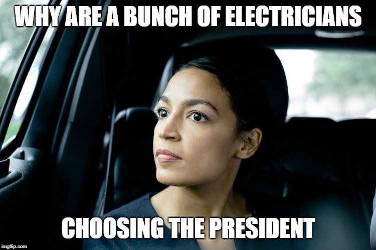 Alexandria Ocasio-Cortez | WHY ARE A BUNCH OF ELECTRICIANS; CHOOSING THE PRESIDENT | image tagged in alexandria ocasio-cortez | made w/ Imgflip meme maker