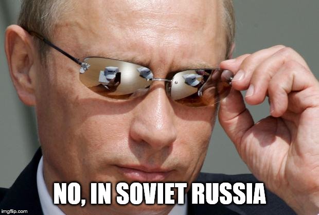 In Soviet Russia | NO, IN SOVIET RUSSIA | image tagged in in soviet russia | made w/ Imgflip meme maker