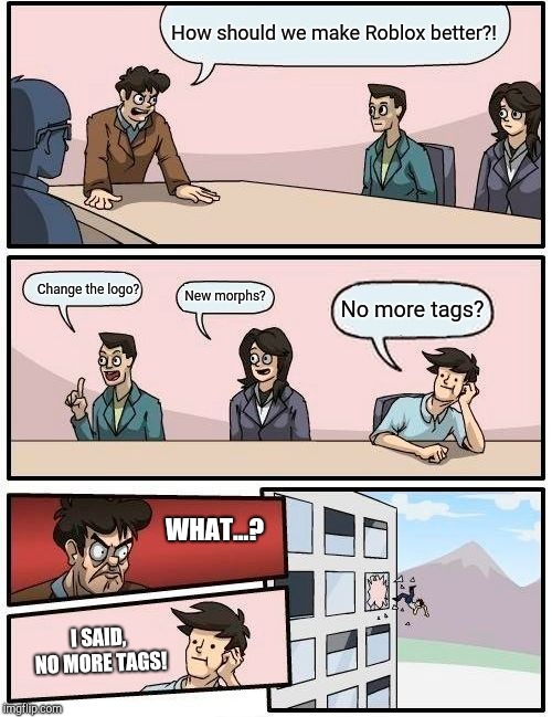 Boardroom Meeting Suggestion Meme | How should we make Roblox better?! Change the logo? New morphs? No more tags? WHAT...? I SAID, NO MORE TAGS! | image tagged in memes,boardroom meeting suggestion | made w/ Imgflip meme maker
