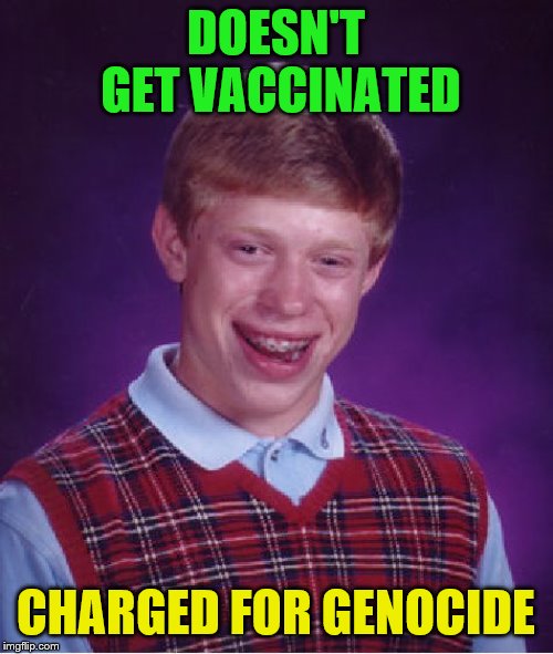 Bad Luck Brian Meme | DOESN'T GET VACCINATED CHARGED FOR GENOCIDE | image tagged in memes,bad luck brian | made w/ Imgflip meme maker