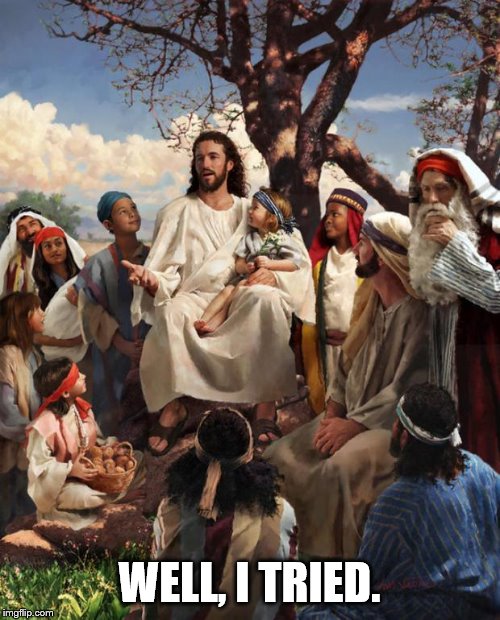Story Time Jesus | WELL, I TRIED. | image tagged in story time jesus | made w/ Imgflip meme maker