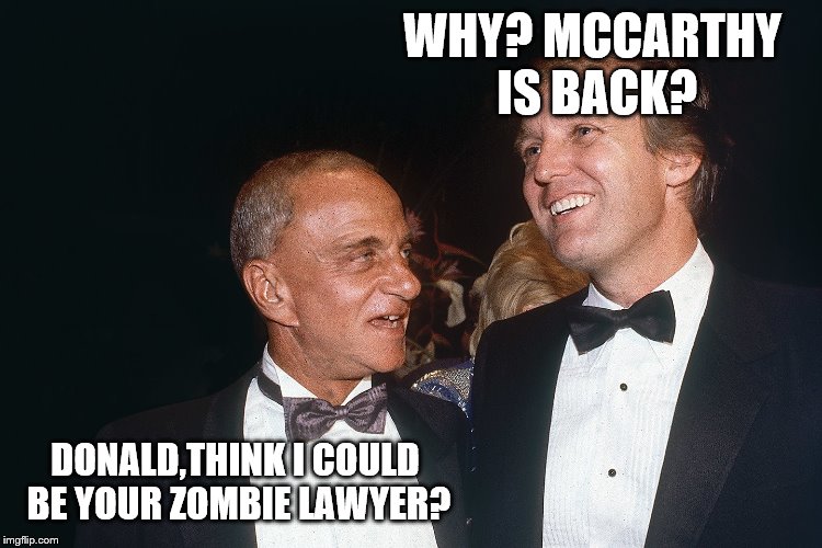 Roy Cohn | WHY? MCCARTHY IS BACK? DONALD,THINK I COULD BE YOUR ZOMBIE LAWYER? | image tagged in roy cohn | made w/ Imgflip meme maker