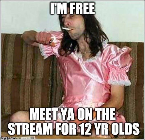 Transgender rights | I'M FREE MEET YA ON THE STREAM FOR 12 YR OLDS | image tagged in transgender rights | made w/ Imgflip meme maker