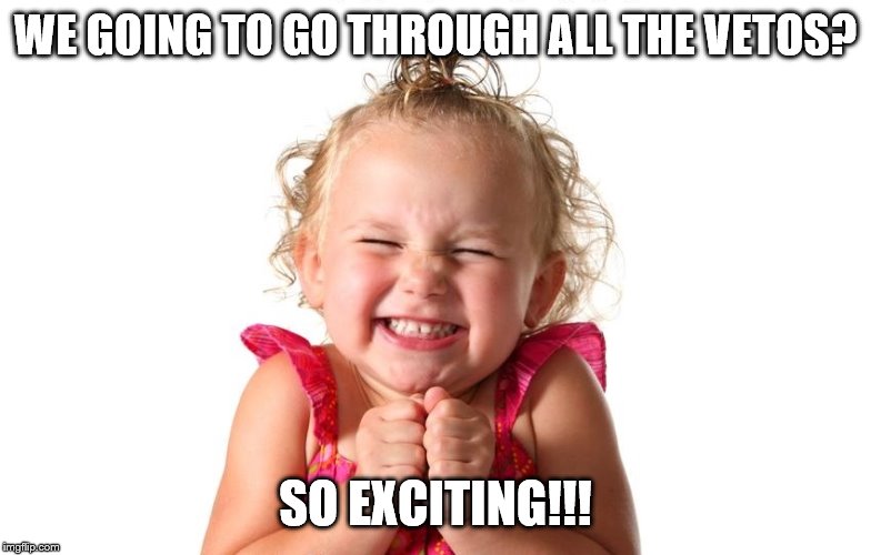 So Excited | WE GOING TO GO THROUGH ALL THE VETOS? SO EXCITING!!! | image tagged in so excited | made w/ Imgflip meme maker