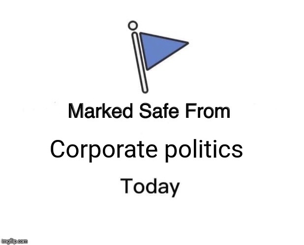 Marked Safe From Meme | Corporate politics | image tagged in memes,marked safe from | made w/ Imgflip meme maker