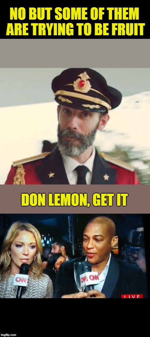 NO BUT SOME OF THEM ARE TRYING TO BE FRUIT DON LEMON, GET IT | image tagged in captain obvious,cnn don lemon | made w/ Imgflip meme maker