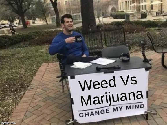 Change My Mind | Weed Vs Marijuana | image tagged in memes,change my mind | made w/ Imgflip meme maker