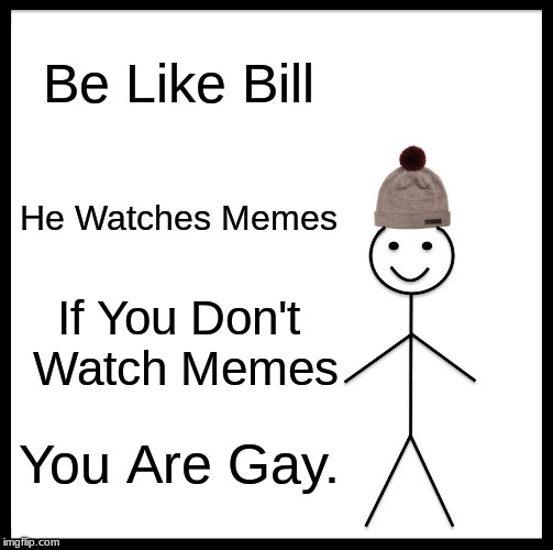 Be Like Bill | Be Like Bill; He Watches Memes; If You Don't Watch Memes; You Are Gay. | image tagged in memes,be like bill | made w/ Imgflip meme maker