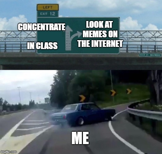 me on a computer class | LOOK AT MEMES ON THE INTERNET; CONCENTRATE IN CLASS; ME | image tagged in memes,left exit 12 off ramp | made w/ Imgflip meme maker