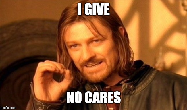 One Does Not Simply | I GIVE; NO CARES | image tagged in memes,one does not simply | made w/ Imgflip meme maker