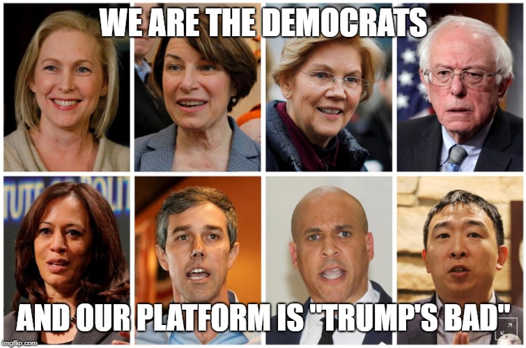 Democrat platform | WE ARE THE DEMOCRATS; AND OUR PLATFORM IS "TRUMP'S BAD" | image tagged in elizabeth warren,bernie sanders,feel the bern,beto,kamala harris,cory booker | made w/ Imgflip meme maker