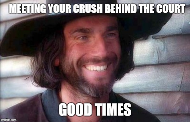 The Crucible | MEETING YOUR CRUSH BEHIND THE COURT; GOOD TIMES | image tagged in the crucible | made w/ Imgflip meme maker