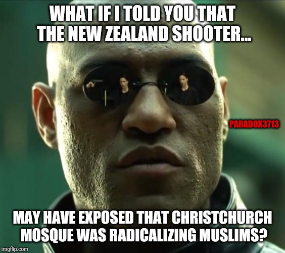 One does not simply expose a Radical Islamic Mosque! | WHAT IF I TOLD YOU THAT THE NEW ZEALAND SHOOTER... PARADOX3713; MAY HAVE EXPOSED THAT CHRISTCHURCH MOSQUE WAS RADICALIZING MUSLIMS? | image tagged in memes,radical islam,terrorism,new zealand,false flag,muslim | made w/ Imgflip meme maker