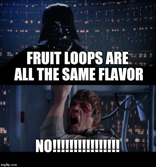 Star Wars No Meme | FRUIT LOOPS ARE ALL THE SAME FLAVOR; NO!!!!!!!!!!!!!!!! | image tagged in memes,star wars no | made w/ Imgflip meme maker