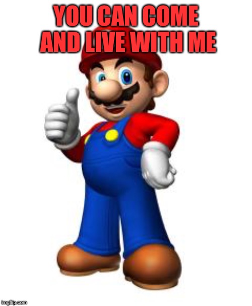 Mario Thumbs Up | YOU CAN COME AND LIVE WITH ME | image tagged in mario thumbs up | made w/ Imgflip meme maker