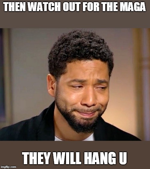 Jussie Smollet Crying | THEN WATCH OUT FOR THE MAGA THEY WILL HANG U | image tagged in jussie smollet crying | made w/ Imgflip meme maker