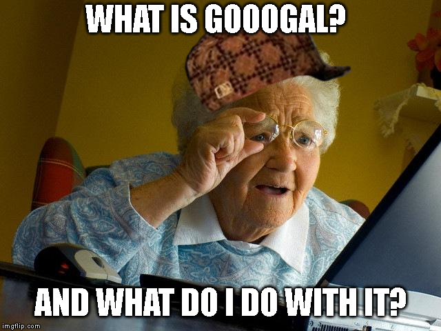 Grandma Finds The Internet | WHAT IS GOOOGAL? AND WHAT DO I DO WITH IT? | image tagged in memes,grandma finds the internet | made w/ Imgflip meme maker