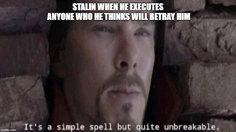 It's a simple spell but quite unbreakable. | STALIN WHEN HE EXECUTES ANYONE WHO HE THINKS WILL BETRAY HIM | image tagged in it's a simple spell but quite unbreakable | made w/ Imgflip meme maker