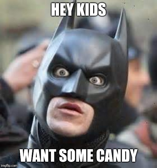 Amazed Batman | HEY KIDS; WANT SOME CANDY | image tagged in amazed batman | made w/ Imgflip meme maker