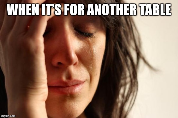 First World Problems Meme | WHEN IT’S FOR ANOTHER TABLE | image tagged in memes,first world problems | made w/ Imgflip meme maker