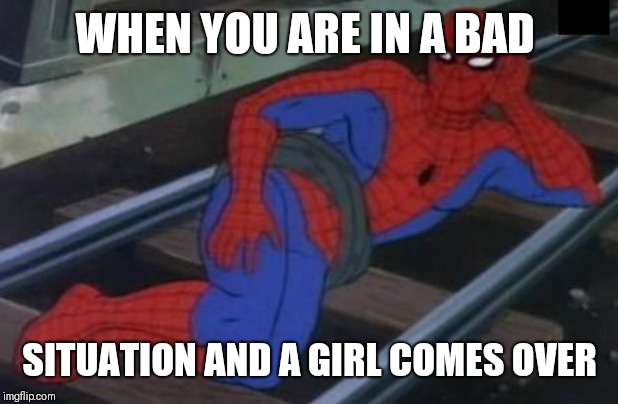 Sexy Railroad Spiderman Meme | WHEN YOU ARE IN A BAD; SITUATION AND A GIRL COMES OVER | image tagged in memes,sexy railroad spiderman,spiderman | made w/ Imgflip meme maker