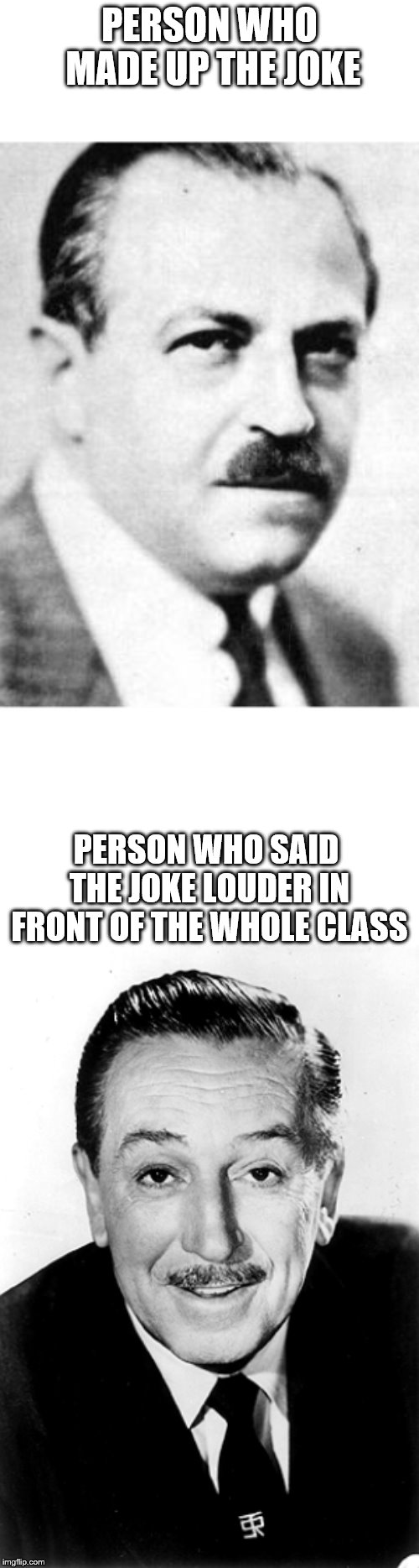 PERSON WHO MADE UP THE JOKE; PERSON WHO SAID THE JOKE LOUDER IN FRONT OF THE WHOLE CLASS | image tagged in blank for text | made w/ Imgflip meme maker