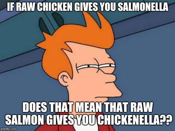 Germs...you can't trust them | IF RAW CHICKEN GIVES YOU SALMONELLA; DOES THAT MEAN THAT RAW SALMON GIVES YOU CHICKENELLA?? | image tagged in memes,futurama fry,funny,germs,salmon,chicken | made w/ Imgflip meme maker