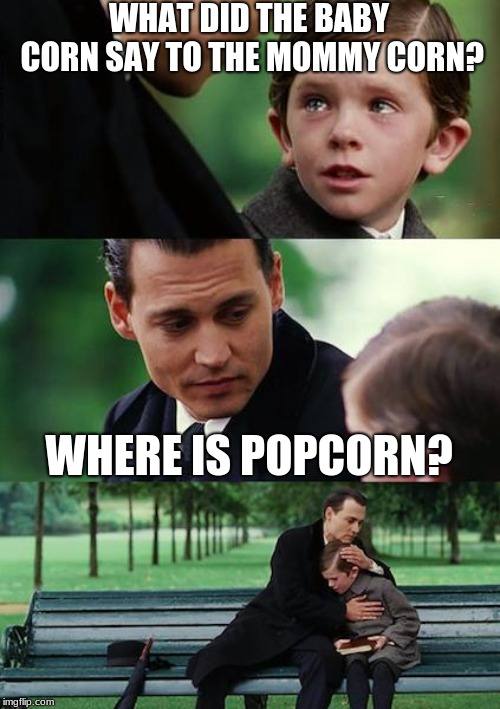 A corny joke | WHAT DID THE BABY CORN SAY TO THE MOMMY CORN? WHERE IS POPCORN? | image tagged in memes,finding neverland,funny,bad pun,corny joke,sad | made w/ Imgflip meme maker
