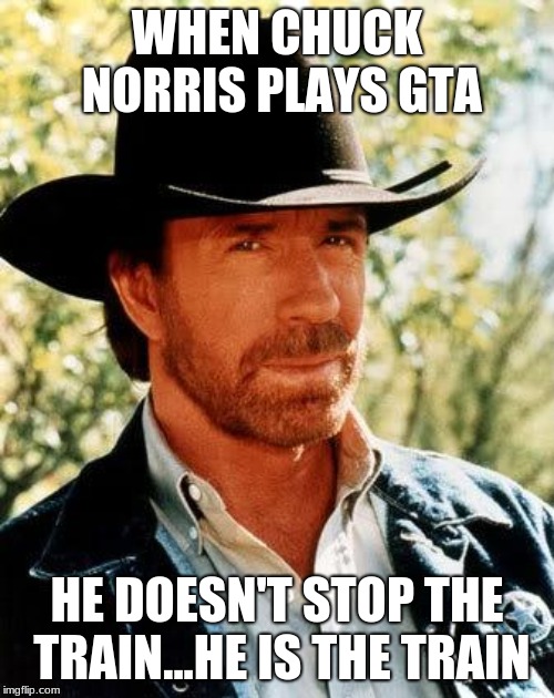 Chuck Norris Meme | WHEN CHUCK NORRIS PLAYS GTA; HE DOESN'T STOP THE TRAIN...HE IS THE TRAIN | image tagged in memes,chuck norris | made w/ Imgflip meme maker