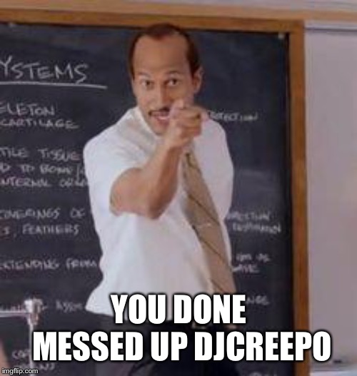Substitute Teacher(You Done Messed Up A A Ron) | YOU DONE MESSED UP DJCREEPO | image tagged in substitute teacheryou done messed up a a ron | made w/ Imgflip meme maker