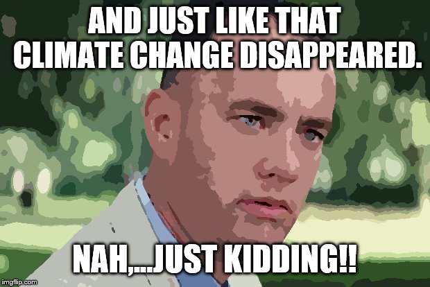 And Just Like That | AND JUST LIKE THAT CLIMATE CHANGE DISAPPEARED. NAH,...JUST KIDDING!! | image tagged in forrest gump | made w/ Imgflip meme maker