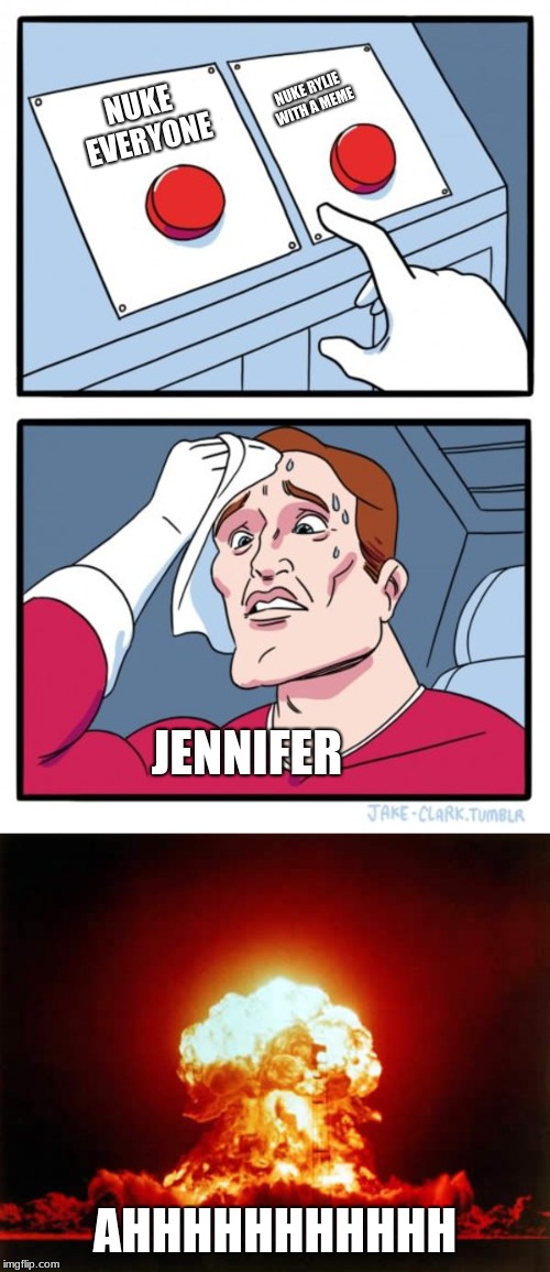 NUKE RYLIE WITH A MEME; NUKE EVERYONE; JENNIFER; AHHHHHHHHHHH | image tagged in memes,nuclear explosion,two buttons | made w/ Imgflip meme maker