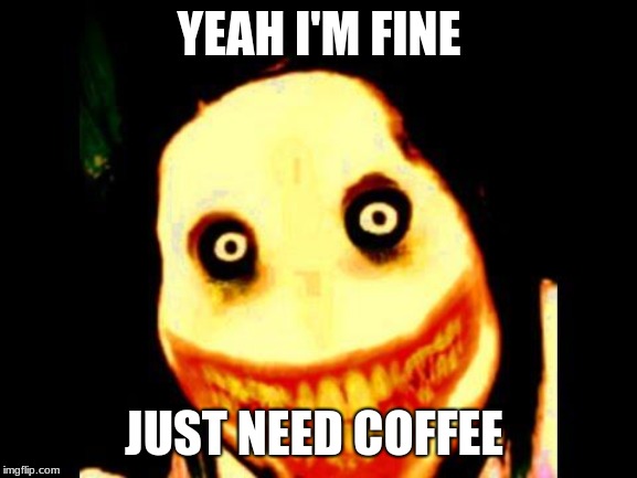 if you ask me if im ok before my coffee  | YEAH I'M FINE; JUST NEED COFFEE | image tagged in jeff the killer | made w/ Imgflip meme maker