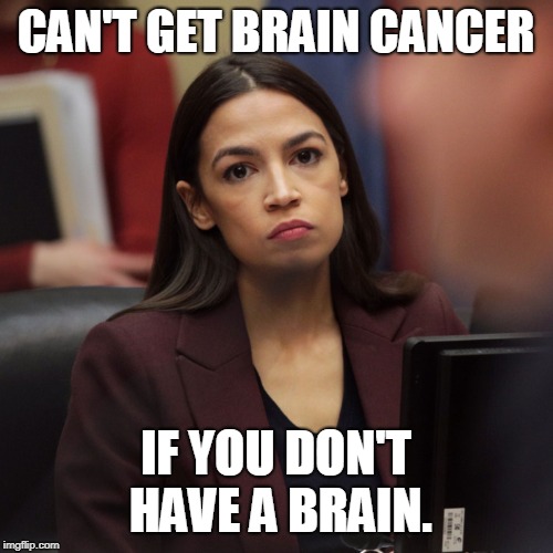 No brain? No brain cancer. | CAN'T GET BRAIN CANCER; IF YOU DON'T HAVE A BRAIN. | image tagged in aoc,memes | made w/ Imgflip meme maker
