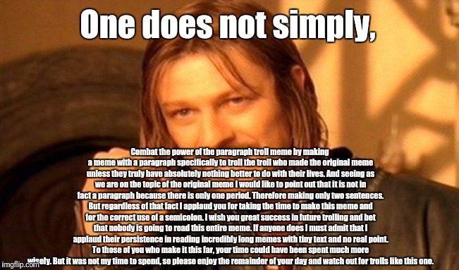 One Does Not Simply Meme | One does not simply, Combat the power of the paragraph troll meme by making a meme with a paragraph specifically to troll the troll who made | image tagged in memes,one does not simply | made w/ Imgflip meme maker