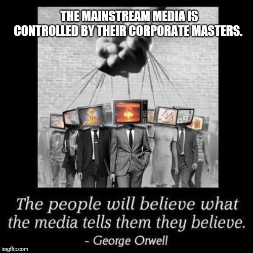 THE MAINSTREAM MEDIA IS CONTROLLED BY THEIR CORPORATE MASTERS. | made w/ Imgflip meme maker