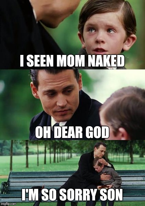 Finding Neverland | I SEEN MOM NAKED; OH DEAR GOD; I'M SO SORRY SON | image tagged in memes,finding neverland | made w/ Imgflip meme maker