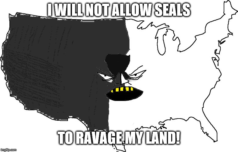 Ultra Serious America | I WILL NOT ALLOW SEALS TO RAVAGE MY LAND! | image tagged in ultra serious america | made w/ Imgflip meme maker