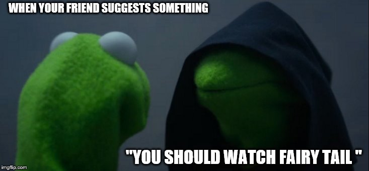 Evil Kermit | WHEN YOUR FRIEND SUGGESTS SOMETHING; "YOU SHOULD WATCH FAIRY TAIL " | image tagged in memes,evil kermit | made w/ Imgflip meme maker