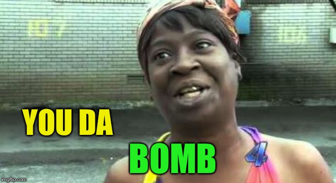 Sweet Brown | YOU DA BOMB | image tagged in sweet brown | made w/ Imgflip meme maker