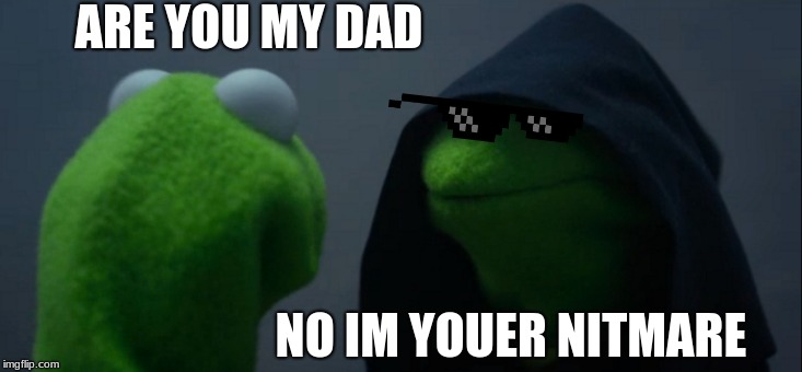 Evil Kermit Meme | ARE YOU MY DAD; NO IM YOUER NITMARE | image tagged in memes,evil kermit | made w/ Imgflip meme maker