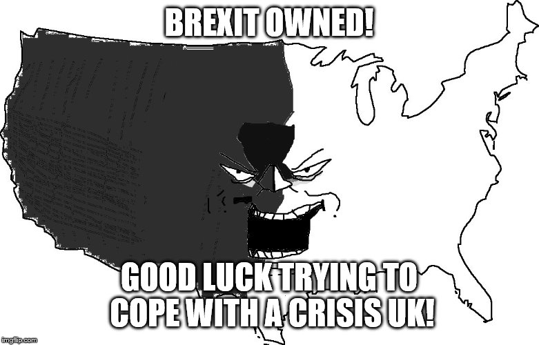 Ultra Serious America Super Troll | BREXIT OWNED! GOOD LUCK TRYING TO COPE WITH A CRISIS UK! | image tagged in ultra serious america super troll | made w/ Imgflip meme maker