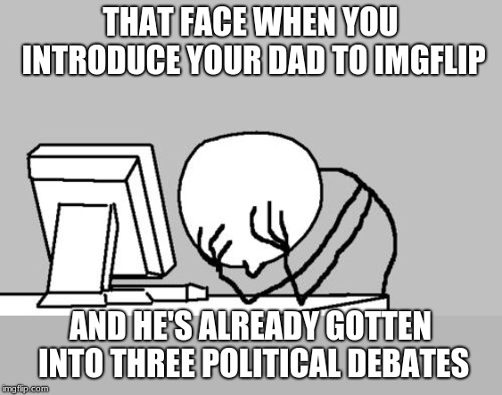 Computer Guy Facepalm Meme | THAT FACE WHEN YOU INTRODUCE YOUR DAD TO IMGFLIP; AND HE'S ALREADY GOTTEN INTO THREE POLITICAL DEBATES | image tagged in memes,computer guy facepalm | made w/ Imgflip meme maker
