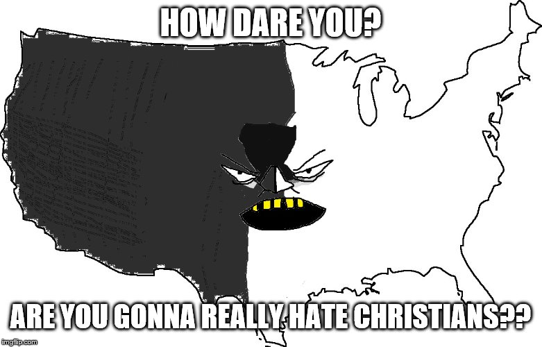 Ultra Serious America | HOW DARE YOU? ARE YOU GONNA REALLY HATE CHRISTIANS?? | image tagged in ultra serious america | made w/ Imgflip meme maker