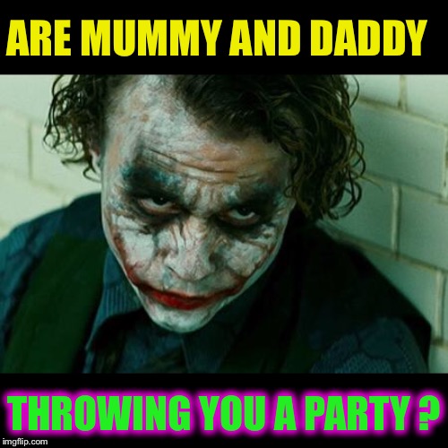 The Joker Really | ARE MUMMY AND DADDY THROWING YOU A PARTY ? | image tagged in the joker really | made w/ Imgflip meme maker