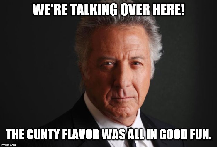 Dustin Hoffman | WE'RE TALKING OVER HERE! THE C**TY FLAVOR WAS ALL IN GOOD FUN. | image tagged in dustin hoffman | made w/ Imgflip meme maker