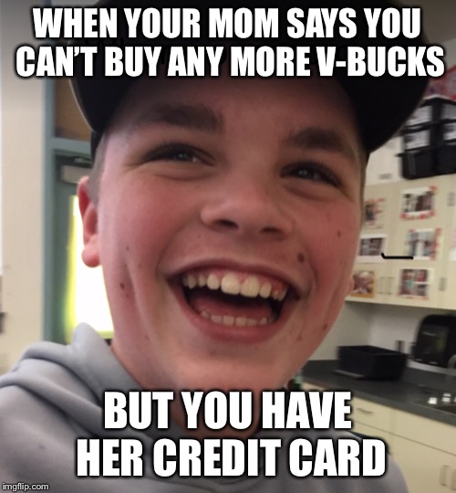 WHEN YOUR MOM SAYS YOU CAN’T BUY ANY MORE V-BUCKS; BUT YOU HAVE HER CREDIT CARD | image tagged in your mom | made w/ Imgflip meme maker