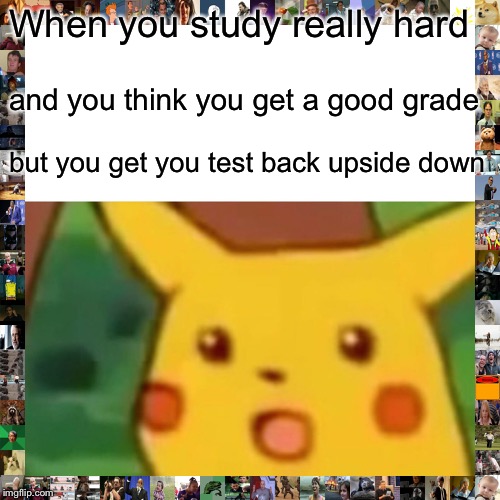 Surprised Pikachu | When you study really hard; and you think you get a good grade; but you get you test back upside down | image tagged in memes,surprised pikachu | made w/ Imgflip meme maker